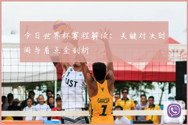 今日世界杯赛程解读：关键对决时间与看点全剖析