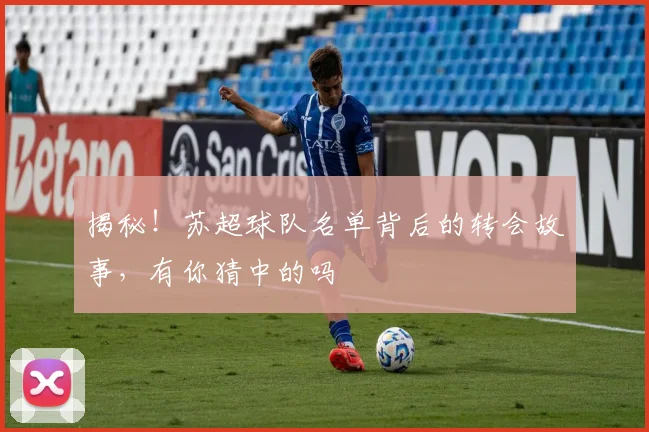 揭秘！苏超球队名单背后的转会故事，有你猜中的吗
