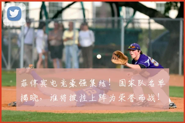 菲律宾电竞豪强集结!国家队名单揭晓,谁将披挂上阵为荣誉而战!