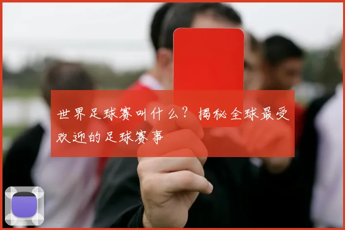 世界足球赛叫什么？揭秘全球最受欢迎的足球赛事