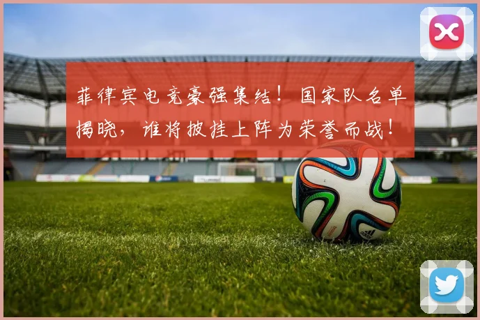 菲律宾电竞豪强集结!国家队名单揭晓,谁将披挂上阵为荣誉而战!