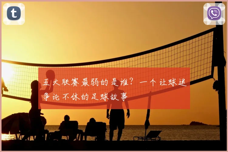 五大联赛最弱的是谁？一个让球迷争论不休的足球故事