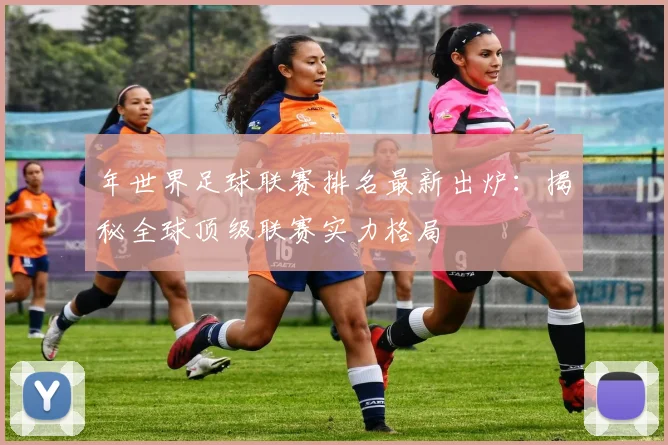 年世界足球联赛排名最新出炉：揭秘全球顶级联赛实力格局
