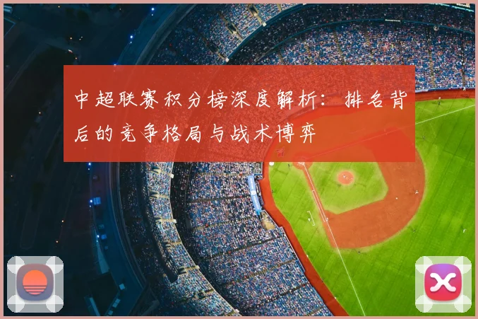 中超联赛积分榜深度解析：排名背后的竞争格局与战术博弈