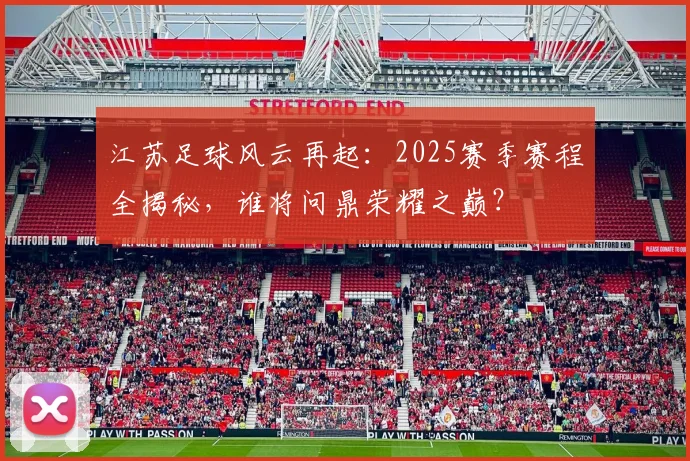 江苏足球风云再起：2025赛季赛程全揭秘，谁将问鼎荣耀之巅？