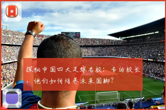 探秘中国四大足球名校:专访校长,他们如何培养未来国脚?