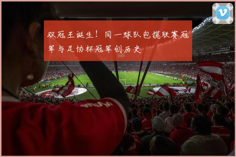 双冠王诞生!同一球队包揽联赛冠军与足协杯冠军创历史