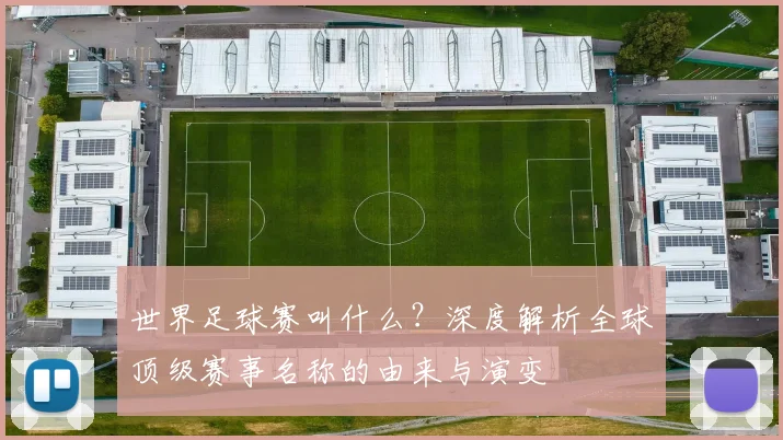 世界足球赛叫什么?深度解析全球顶级赛事名称的由来与演变