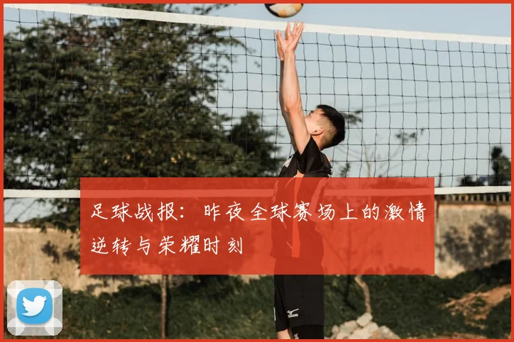 足球战报：昨夜全球赛场上的激情逆转与荣耀时刻