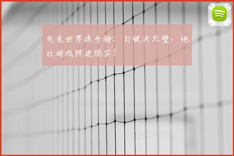 电竞世界选手榜:打破次元壁,他让游戏照进现实!