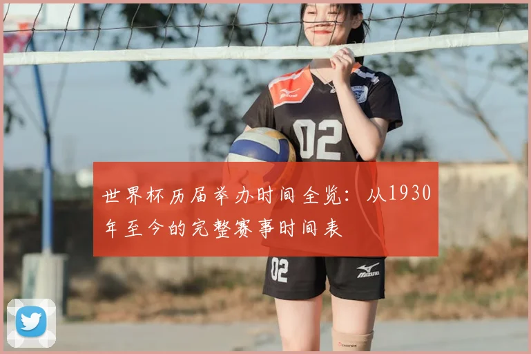 世界杯历届举办时间全览:从1930年至今的完整赛事时间表