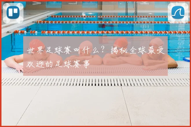 世界足球赛叫什么？揭秘全球最受欢迎的足球赛事