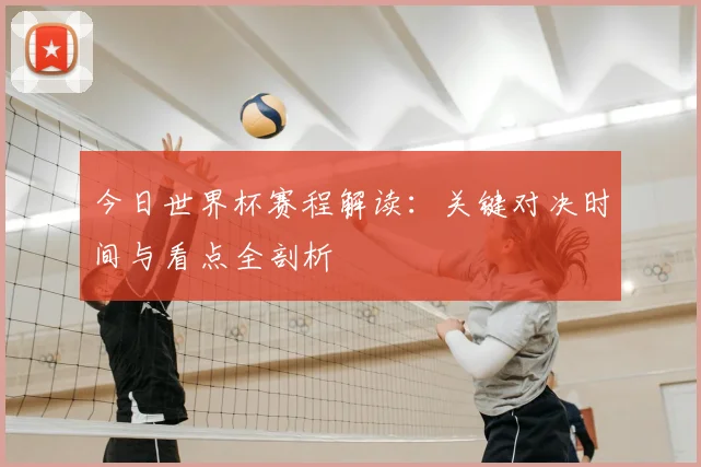 今日世界杯赛程解读：关键对决时间与看点全剖析