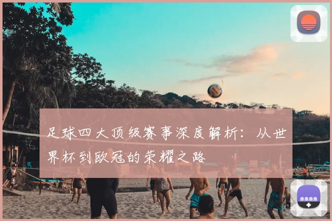 足球四大顶级赛事深度解析：从世界杯到欧冠的荣耀之路